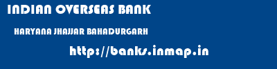 INDIAN OVERSEAS BANK  HARYANA JHAJJAR BAHADURGARH   banks information 